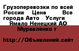 Грузоперевозки по всей России! › Цена ­ 33 - Все города Авто » Услуги   . Ямало-Ненецкий АО,Муравленко г.